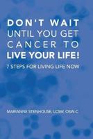 Don't wait until you get cancer to live your life: 7 Steps for living life now 1537527665 Book Cover