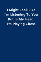 I Might Look Like I'm Listening To You But In My Head I'm Playing Chess: Chess Journal Gifts for Men Boys Women & Girls Lined Paperback A5 Record ... In Funny Chess Novelty Gag Humour Jokes Books 1696344220 Book Cover