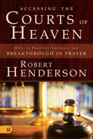 Accessing the Courts of Heaven: How to Position Yourself for Breakthrough in Prayer 0768417406 Book Cover