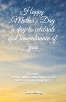 Happy Mother's Day a Day to Celebrate and Remembrance of You: Poems adorn with colorful unique blossom photographs B08ZQ7TCC2 Book Cover