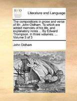 The compositions in prose and verse of Mr. John Oldham. To which are added memoirs of his life, and explanatory notes ... By Edward Thompson. In three volumes. ... Volume 3 of 3 1140995456 Book Cover