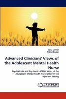 Advanced Clinicians' Views of the Adolescent Mental Health Nurse: Psychiatrists' and Psychiatric APRNs' Views of the Adolescent Mental Health Nurse's Role in the Inpatient Setting 3838398319 Book Cover