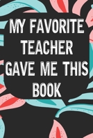 My Favorite Teacher Gave Me This Book: Notebook for Teachers & Administrators To Write Goals, Ideas & Thoughts School Appreciation Day Gift 1088983847 Book Cover