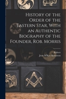 History of the Order of the Eastern Star, With an Authentic Biography of the Founder, Rob. Morris 1015730949 Book Cover