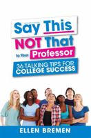 Say This, Not That to Your Professor: 36 Talking Tips for College Success 1516504984 Book Cover