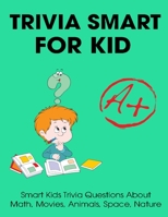 Trivia Smart For Kid: Smart Kids Trivia Questions About Math, Movies, Animals, Space, Nature B092KWMKW9 Book Cover
