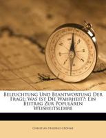 Beleuchtung und Beantwortung der Frage: Was ist die Wahrheit?: Ein Beitrag zur populären Weisheitslehre. 1245069659 Book Cover