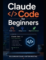Claude Code for Beginners: Code Faster, Debug Smarter, Ship Better Software B0GZDN75HF Book Cover