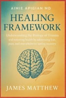 Aimie Apigian MD Healing Framework: Understanding the Biology of Trauma and restoring health by addressing fear, pain, and overwhelm for lasting recovery B0FRLWM57F Book Cover
