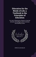 Education for the Needs of Life: A Textbook in the Principles of Education for Use in Elementary Classes in Normal Schools and Colleges and in Institutes and Reading Circles 1357514948 Book Cover