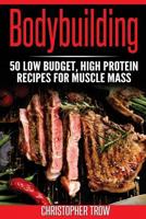 Bodybuilding: 50 Low Budget, High Protein Recipes For Muscle Mass 1537577840 Book Cover