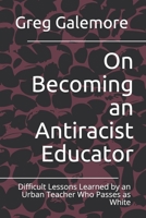 On Becoming an Antiracist Educator: Difficult Lessons Learned by an Urban Teacher Who Passes as White B08XL9QKT1 Book Cover