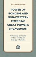 Power of Bonding and Non-Western Emerging Great Powers Engagement: Comparing China and India’s Soft Power Strategy in Pakistan 1666920991 Book Cover
