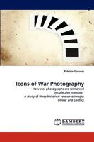 Icons of War Photography: How war photographs are reinforced in collective memory: A study of three historical reference images of war and conflict 3838317963 Book Cover