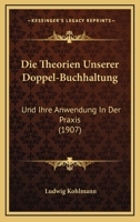 Die Theorien Unserer Doppel-Buchhaltung: Und Ihre Anwendung In Der Praxis (1907) 1148440070 Book Cover