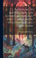 A Manual of Instruction for Confirmation and First Communion, With Prayers and Devotions 1020252243 Book Cover