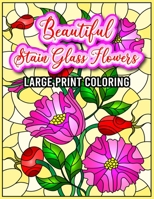 Beautiful Stain Glass Flowers Large Print Coloring: 50 Beautiful Flower Designs for Stress Relief, Relaxation, and Creativity for Hours of Fun, Staine B08W736FNB Book Cover