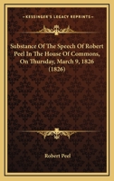 Substance Of The Speech Of Robert Peel In The House Of Commons, On Thursday, March 9, 1826 1437026133 Book Cover