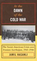 At the Dawn of the Cold War: The Soviet-American Crisis over Iranian Azerbaijan,  1941-1946 (Harvard Cold War Studies Book) 0742540553 Book Cover