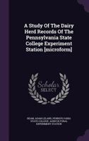 A Study Of The Dairy Herd Records Of The Pennsylvania State College Experiment Station [microform] 1354471962 Book Cover