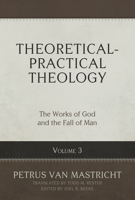 Theoretical-Practical Theology, Volume 3: The Works of God and the Fall of Man 1601788401 Book Cover