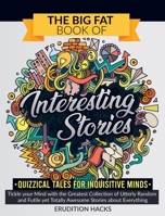 The Big Fat Book of Interesting Stories - Quizzical Tales for Inquisitive Minds: Tickle your Mind with the Greatest Collection of Utterly Random and Futile yet Totally Awesome Stories about Everything 1801255768 Book Cover