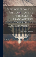 Message From the President of the United States, Transmitting Copies of the Correspondence 1019832266 Book Cover