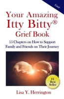 Your Amazing Itty Bitty® Grief Book: 15 Chapters on How to Support Family and Friends on Their Journey 1950326470 Book Cover