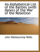 An Alphabetical List Of The Battles Of The War Of The Rebellion With Dates: From Fort Sumpter, S. C., April 12 And 13, 1861, To Kirby Smith's Surrender, May 26, 1865 1141806770 Book Cover