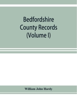Bedfordshire County Records: Notes and Extracts from the County Records Comprised in the Quarter Sessions Rolls from 1714 to 1832 Volume 1 9353923743 Book Cover