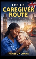 The UK Caregiver Route: How Africans Are Relocating Legally Through Care Jobs and Building a New Life B0H228GPFM Book Cover