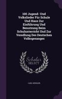 100 Jugend- Und Volkslieder Fur Schule Und Haus Zur Einfuhrung Und Benutzung Beim Schulunterricht Und Zur Veredlung Des Deutschen Volksgesanges 134091056X Book Cover