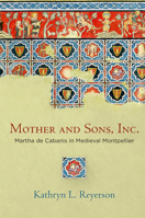 Mother and Sons, Inc.: Martha de Cabanis in Medieval Montpellier 0812249615 Book Cover