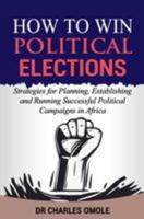 How to Win Political Elections: Strategies for Planning, Establishing and Running Successful Political Campaigns in Africa 1907095292 Book Cover