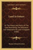 Land In Fetters: Or The History And Policy Of The Laws Restraining The Alienation And Settlement Of Land In England 1010155040 Book Cover