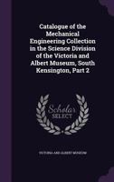 Catalogue of the Mechanical Engineering Collection in the Science Division of the Victoria and Albert Museum, South Kensington, Vol. 2: With Descriptive and Historical Notes 1357422512 Book Cover