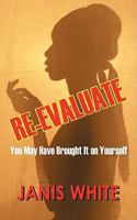 Re-Evaluate: You May Have Brought It on Yourself: A Woman's Guide to a Self-Intervention 1432716670 Book Cover