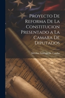 Proyecto De Reforma De La Constitucion Presentado a La Camara De Diputados (Spanish Edition) 1022728040 Book Cover