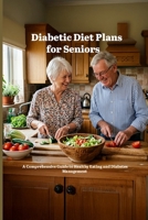 Diabetic Diet Plans for Seniors: A Comprehensive Guide to Healthy Eating and Diabetes Management B0H1RY5K87 Book Cover