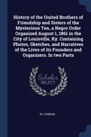 History of the United Brothers of Friendship and Sisters of the Mysterious Ten, a Negro Order Organized August 1, 1861 in the City of Louisville, Ky. ... of its Founders and Organizers. In two Parts 137675827X Book Cover