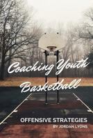 Coaching Youth Basketball: Offensive Strategies 1530822149 Book Cover