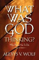 What Was God Thinking?: Why Adam Had To Die 1500616052 Book Cover