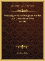 Die Religiose Erziehung Der Kinder Aus Gemischten Ehen (1888) 1169517447 Book Cover