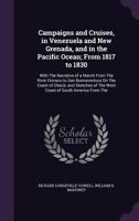 Campaigns and Cruises, in Venezuela and New Grenada, and in the Pacific Ocean; From 1817 to 1830: With The Narrative of a March From The River Orinoco ... of The West Coast of South America From The 1145793495 Book Cover