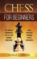 Chess for Beginners: The Complete Fundamental Step-By-Step Winning Guide Book. Rules, Strategies, Openings, Tactics, Checkmates 1801531307 Book Cover