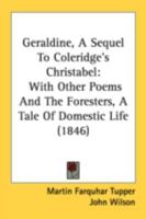 Geraldine, a Sequel to Coleridge's Christabel: With Other Poems and the Foresters, a Tale of Domestic Life 1436857783 Book Cover