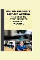 HEALTHY AND SIMPLE BABY-LED WEANING: THE STEP BY STEP GUIDE TO BABY-LED WEANING B0CL3KQGN5 Book Cover