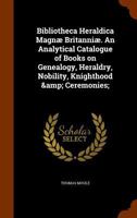 Bibliotheca Heraldica Magn� Britanni�: An Analytical Catalogue of Books on Genealogy, Heraldry, Nobility, Knighthood & Ceremonies 1145851592 Book Cover