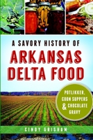 A Savory History of Arkansas Delta Food: Potlikker, Coon Suppers and Chocolate Gravy (American Palate) 1609499808 Book Cover
