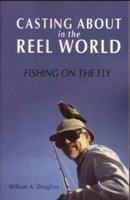 Casting About in the Reel World: Fishing on the Fly (Travel Literature Series) 1571430938 Book Cover